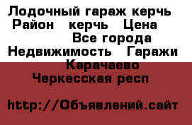 Лодочный гараж керчь › Район ­ керчь › Цена ­ 450 000 - Все города Недвижимость » Гаражи   . Карачаево-Черкесская респ.